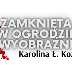 Zamknięta w&nbsp;ogrodzie wyobraźni – Karolina Ł. Kozioł