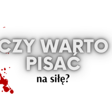 Czy&nbsp;warto pisać na&nbsp;siłę?